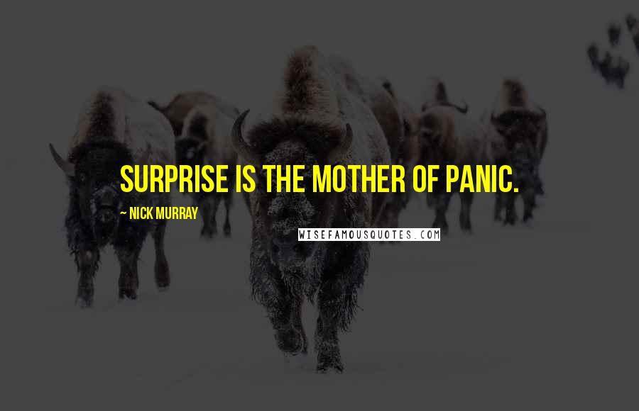 Nick Murray Quotes: Surprise is the mother of panic.