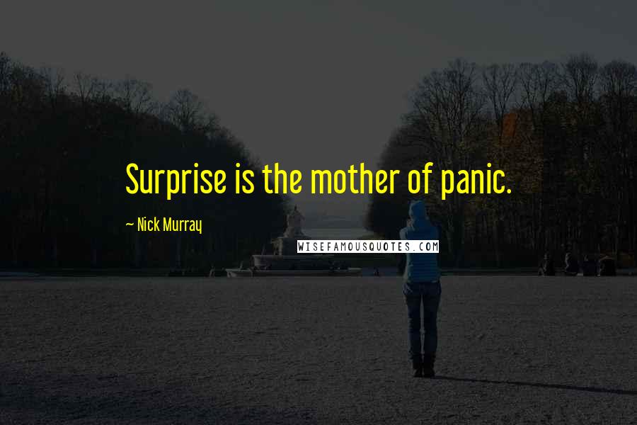 Nick Murray Quotes: Surprise is the mother of panic.