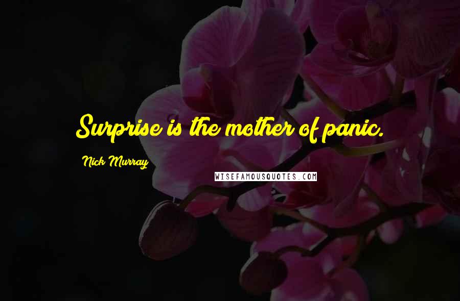 Nick Murray Quotes: Surprise is the mother of panic.