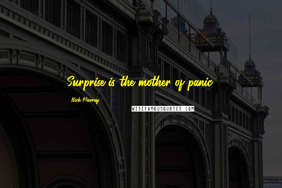 Nick Murray Quotes: Surprise is the mother of panic.