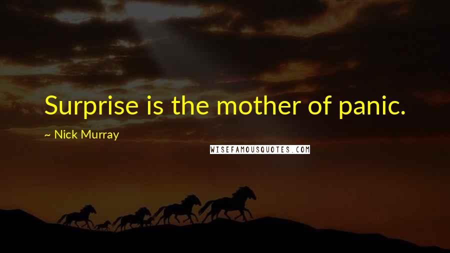 Nick Murray Quotes: Surprise is the mother of panic.