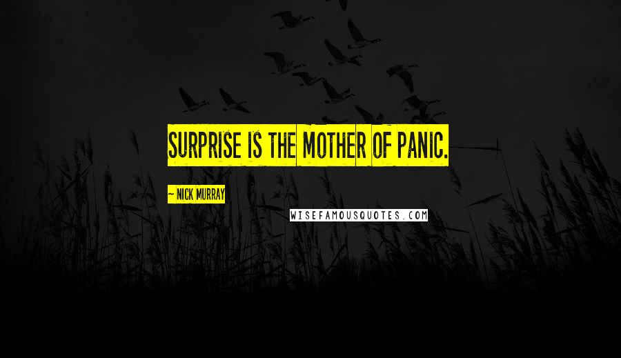 Nick Murray Quotes: Surprise is the mother of panic.