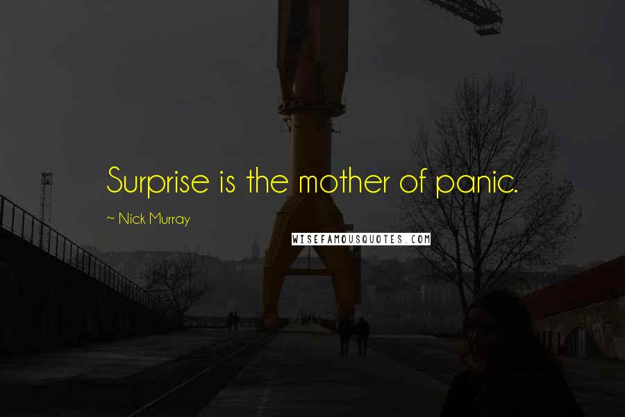 Nick Murray Quotes: Surprise is the mother of panic.