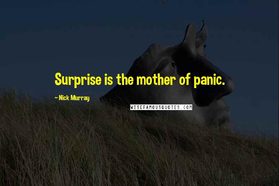 Nick Murray Quotes: Surprise is the mother of panic.