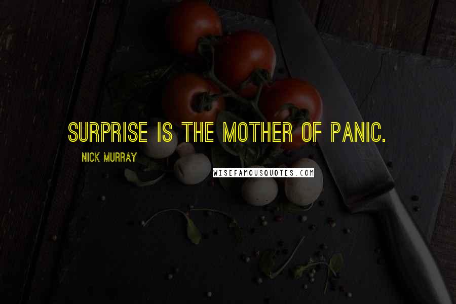 Nick Murray Quotes: Surprise is the mother of panic.