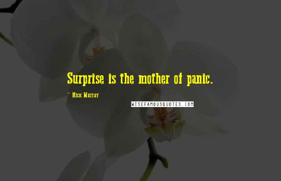 Nick Murray Quotes: Surprise is the mother of panic.