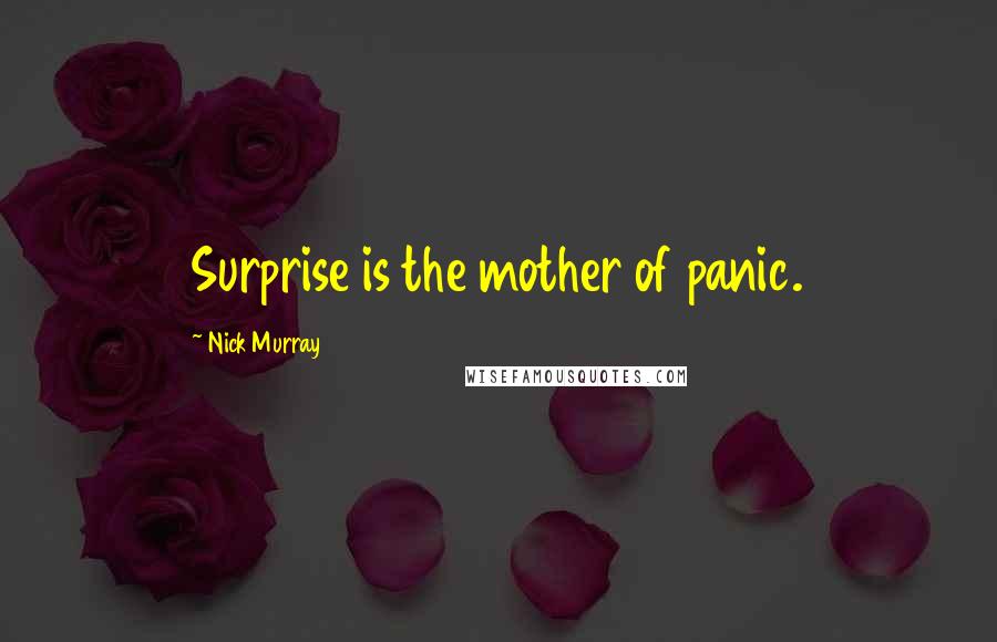 Nick Murray Quotes: Surprise is the mother of panic.