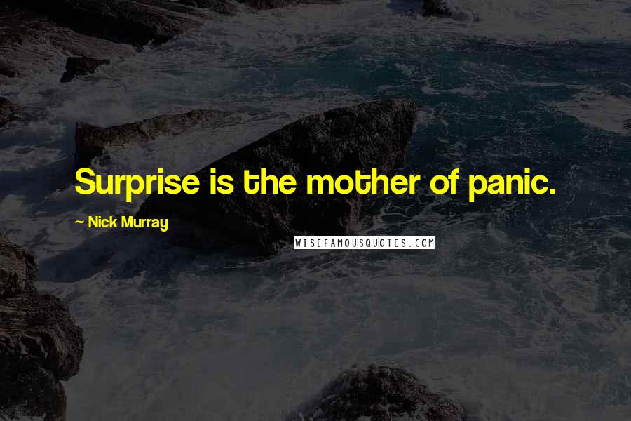 Nick Murray Quotes: Surprise is the mother of panic.