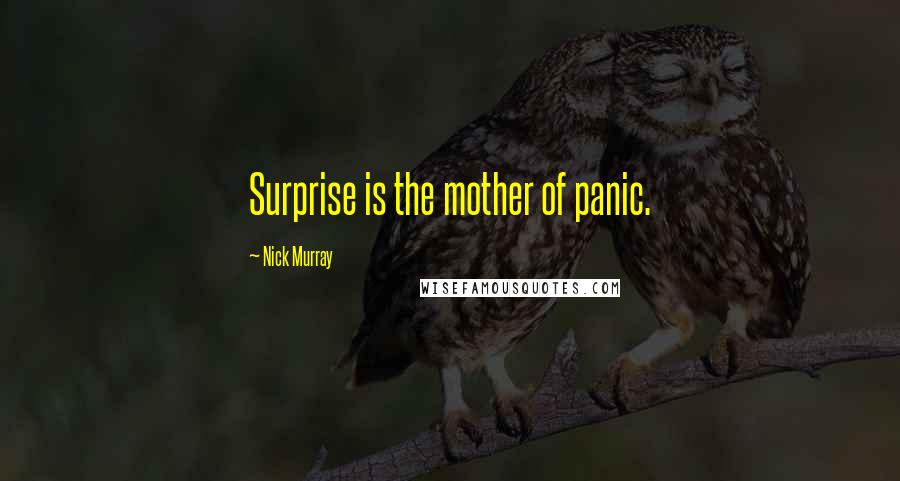 Nick Murray Quotes: Surprise is the mother of panic.