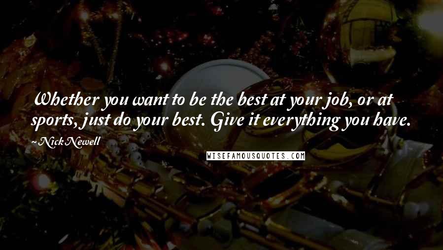 Nick Newell Quotes: Whether you want to be the best at your job, or at sports, just do your best. Give it everything you have.