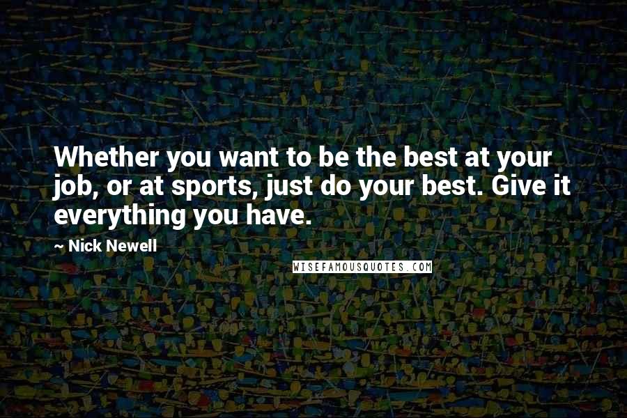 Nick Newell Quotes: Whether you want to be the best at your job, or at sports, just do your best. Give it everything you have.