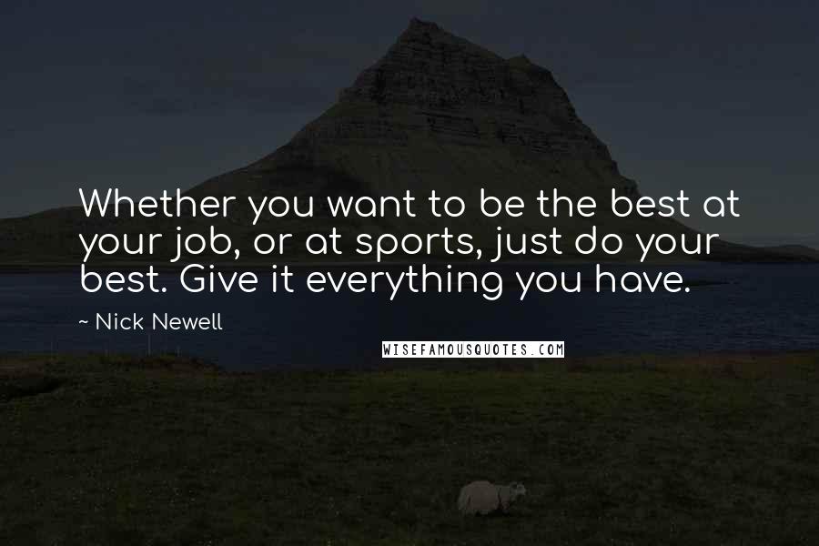 Nick Newell Quotes: Whether you want to be the best at your job, or at sports, just do your best. Give it everything you have.