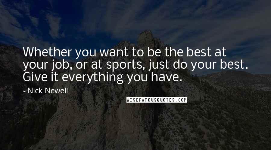 Nick Newell Quotes: Whether you want to be the best at your job, or at sports, just do your best. Give it everything you have.