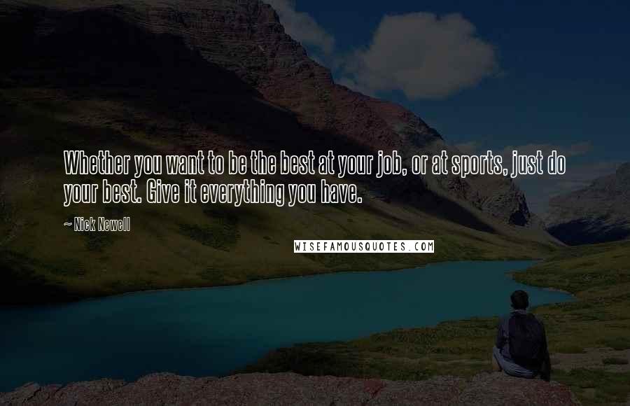 Nick Newell Quotes: Whether you want to be the best at your job, or at sports, just do your best. Give it everything you have.