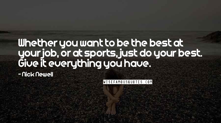 Nick Newell Quotes: Whether you want to be the best at your job, or at sports, just do your best. Give it everything you have.