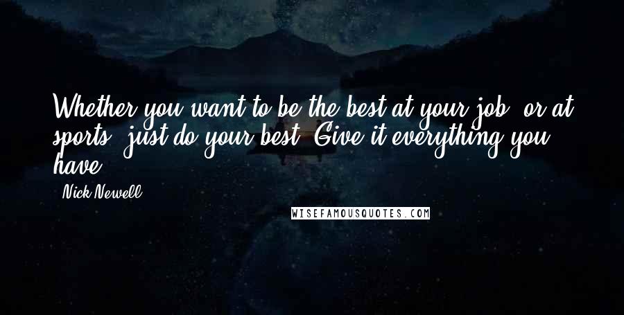 Nick Newell Quotes: Whether you want to be the best at your job, or at sports, just do your best. Give it everything you have.