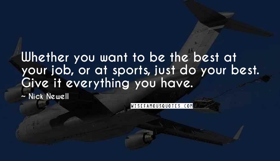 Nick Newell Quotes: Whether you want to be the best at your job, or at sports, just do your best. Give it everything you have.