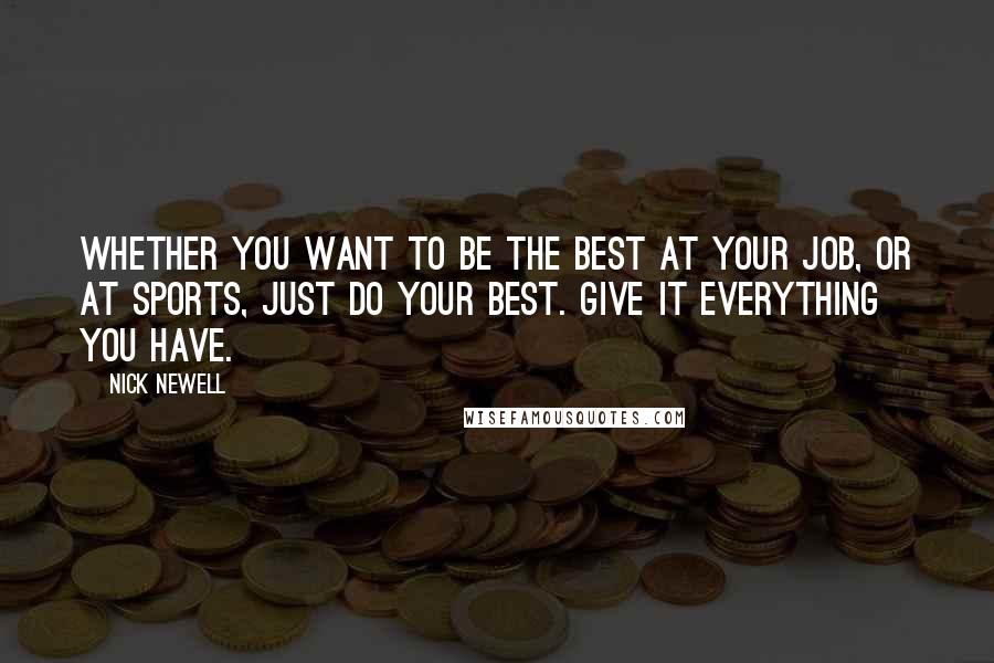 Nick Newell Quotes: Whether you want to be the best at your job, or at sports, just do your best. Give it everything you have.