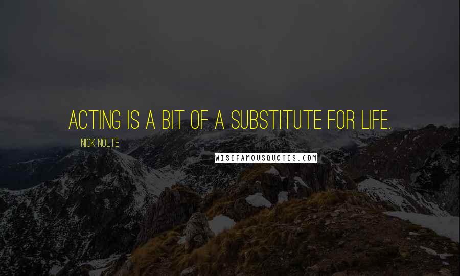 Nick Nolte Quotes: Acting is a bit of a substitute for life.