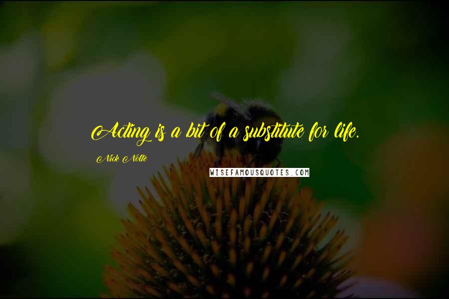 Nick Nolte Quotes: Acting is a bit of a substitute for life.