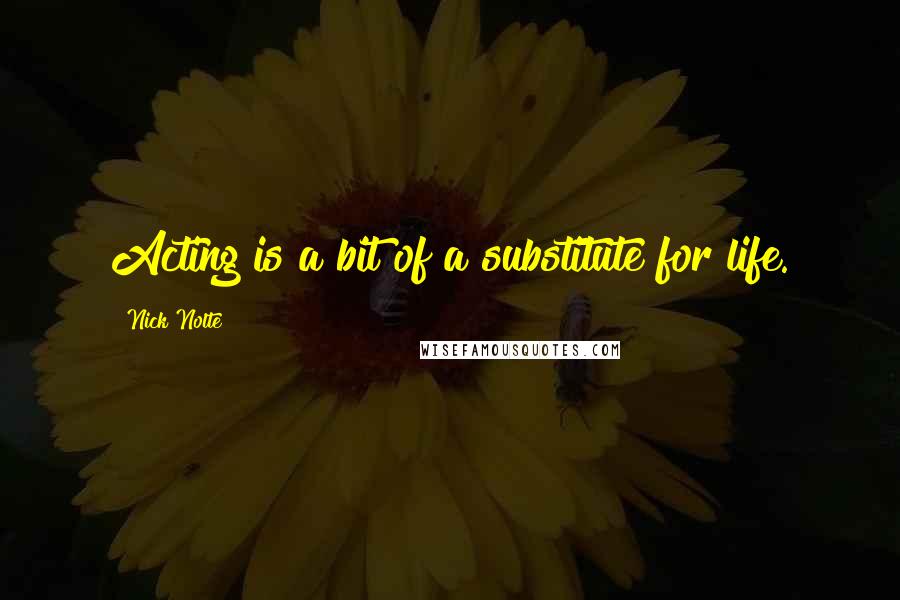 Nick Nolte Quotes: Acting is a bit of a substitute for life.