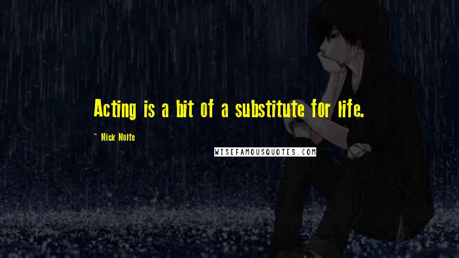 Nick Nolte Quotes: Acting is a bit of a substitute for life.