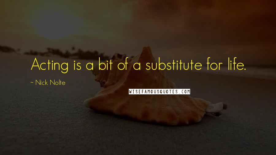 Nick Nolte Quotes: Acting is a bit of a substitute for life.