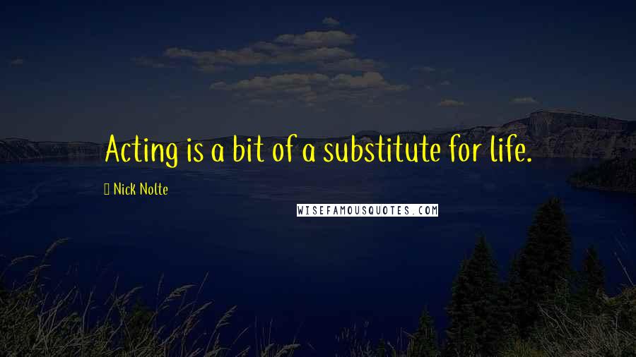 Nick Nolte Quotes: Acting is a bit of a substitute for life.