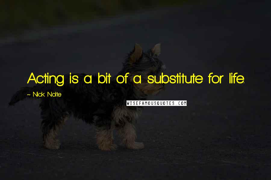 Nick Nolte Quotes: Acting is a bit of a substitute for life.