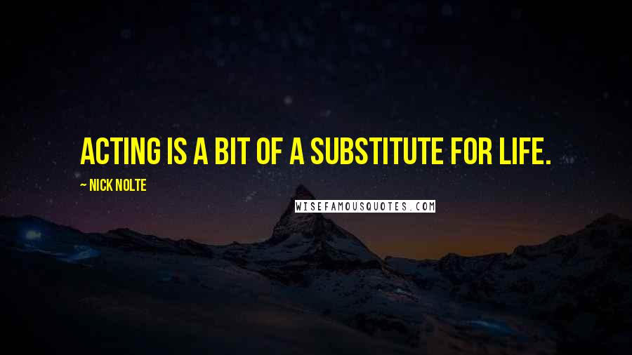 Nick Nolte Quotes: Acting is a bit of a substitute for life.