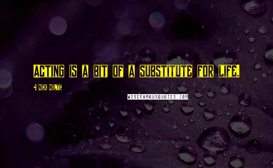 Nick Nolte Quotes: Acting is a bit of a substitute for life.