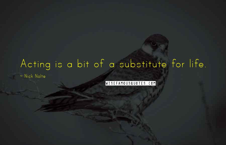 Nick Nolte Quotes: Acting is a bit of a substitute for life.