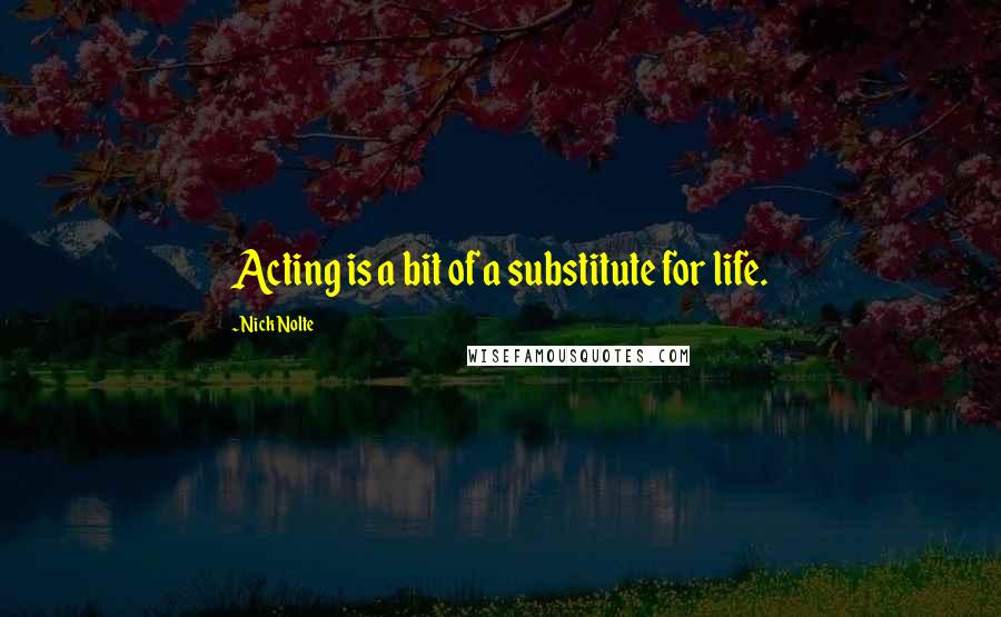 Nick Nolte Quotes: Acting is a bit of a substitute for life.