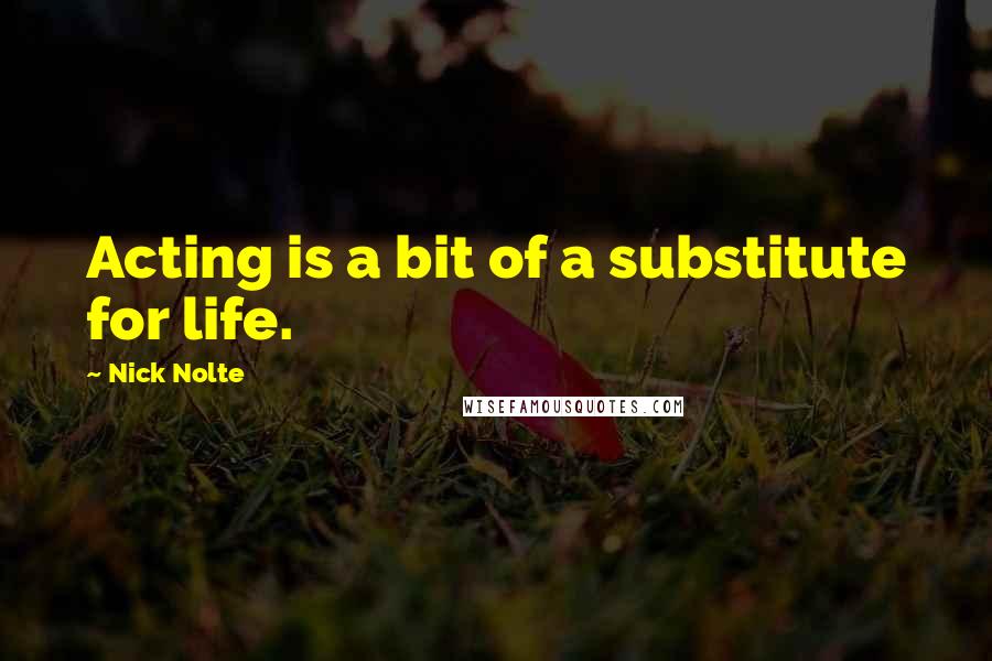 Nick Nolte Quotes: Acting is a bit of a substitute for life.