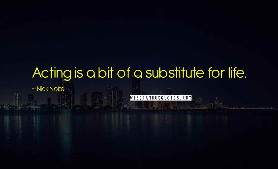 Nick Nolte Quotes: Acting is a bit of a substitute for life.