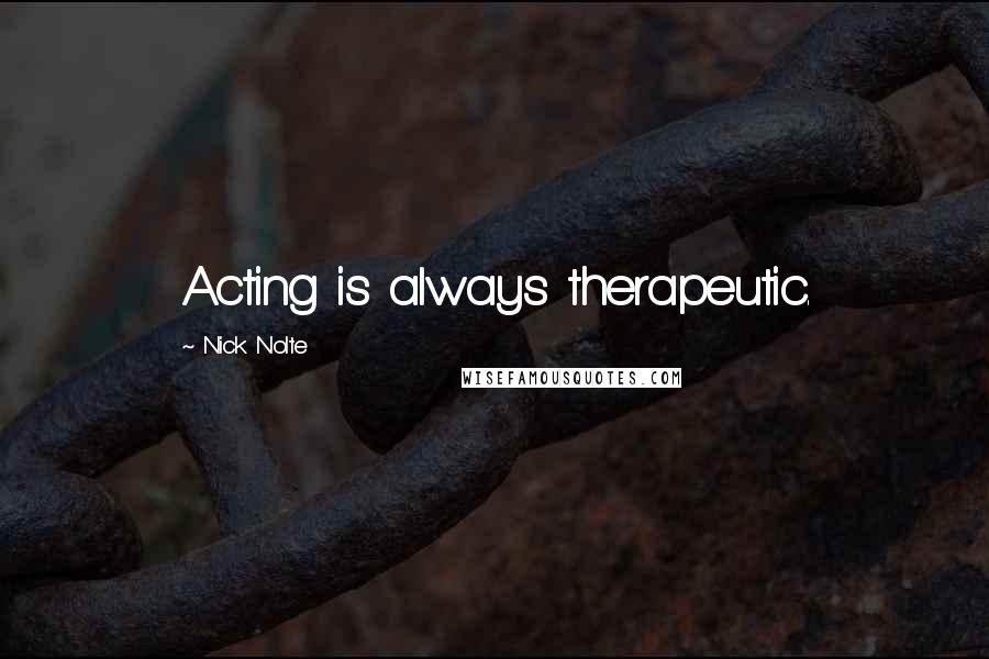 Nick Nolte Quotes: Acting is always therapeutic.