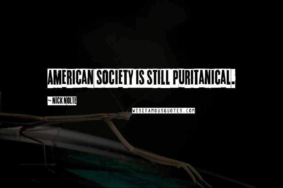 Nick Nolte Quotes: American society is still puritanical.