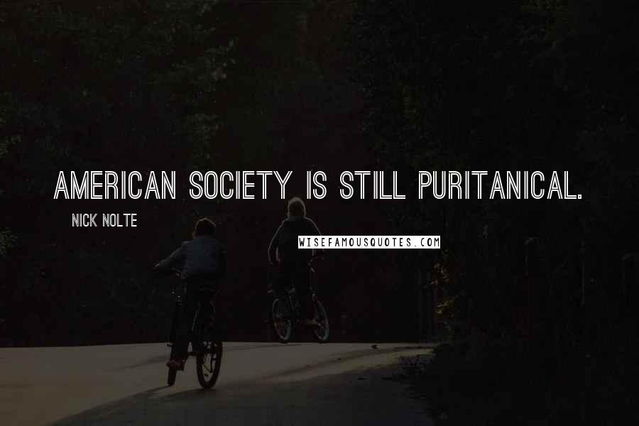 Nick Nolte Quotes: American society is still puritanical.