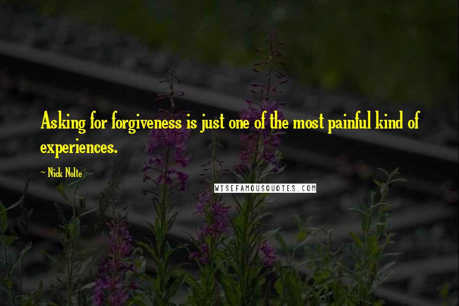 Nick Nolte Quotes: Asking for forgiveness is just one of the most painful kind of experiences.