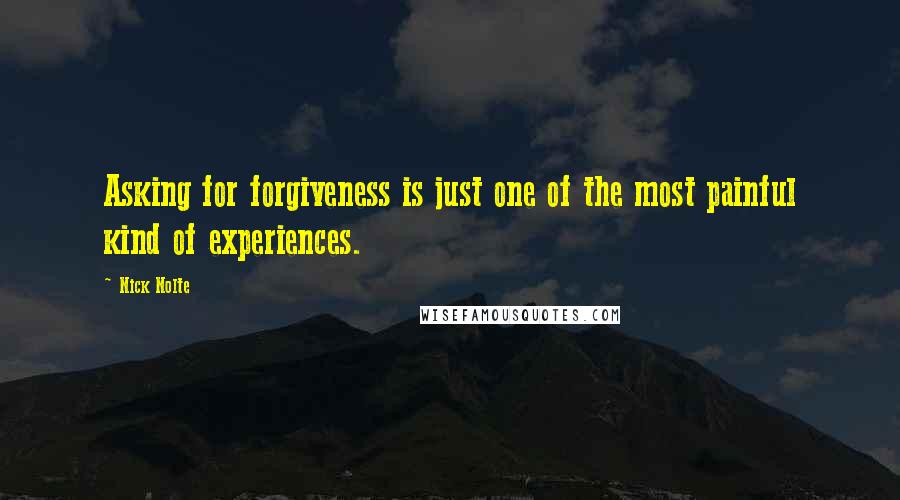Nick Nolte Quotes: Asking for forgiveness is just one of the most painful kind of experiences.