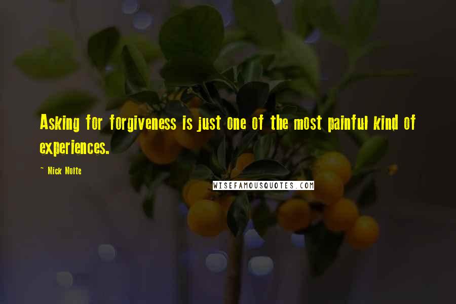 Nick Nolte Quotes: Asking for forgiveness is just one of the most painful kind of experiences.