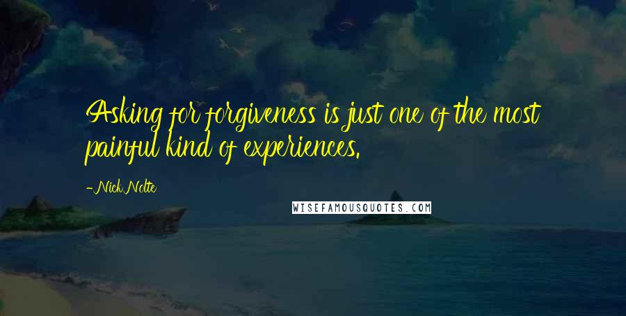 Nick Nolte Quotes: Asking for forgiveness is just one of the most painful kind of experiences.