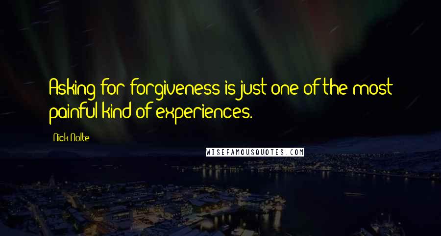 Nick Nolte Quotes: Asking for forgiveness is just one of the most painful kind of experiences.