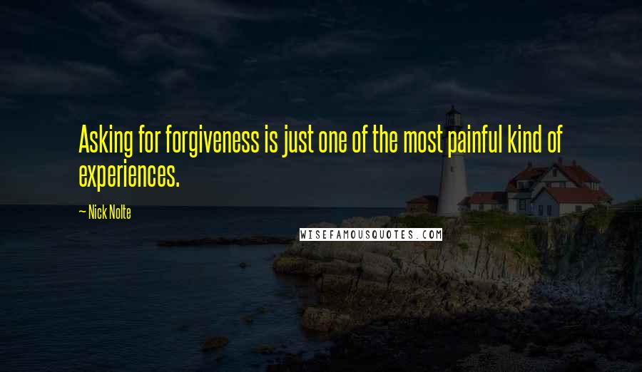 Nick Nolte Quotes: Asking for forgiveness is just one of the most painful kind of experiences.