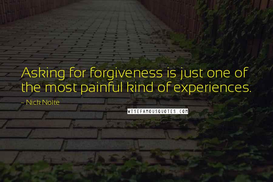 Nick Nolte Quotes: Asking for forgiveness is just one of the most painful kind of experiences.