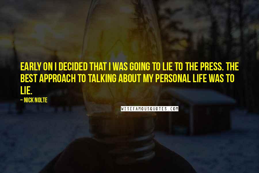 Nick Nolte Quotes: Early on I decided that I was going to lie to the press. The best approach to talking about my personal life was to lie.