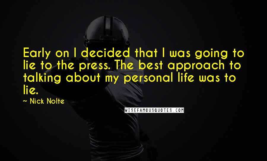 Nick Nolte Quotes: Early on I decided that I was going to lie to the press. The best approach to talking about my personal life was to lie.