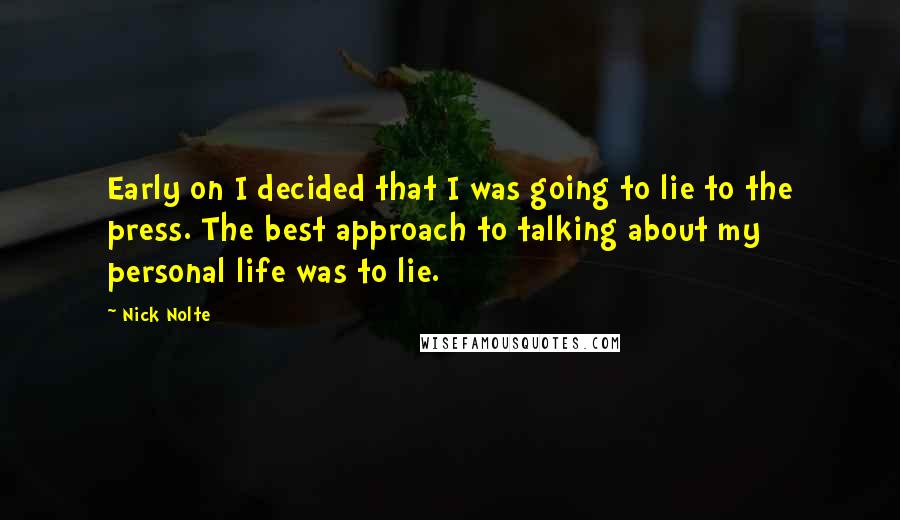 Nick Nolte Quotes: Early on I decided that I was going to lie to the press. The best approach to talking about my personal life was to lie.