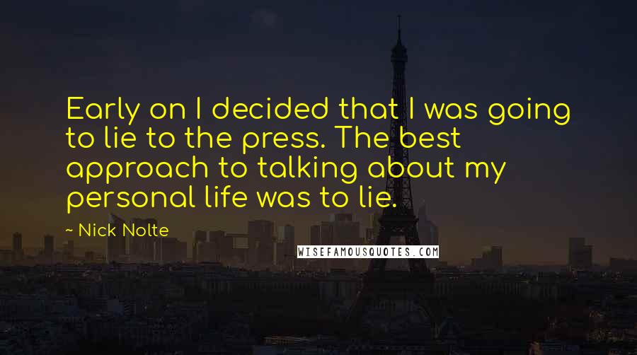 Nick Nolte Quotes: Early on I decided that I was going to lie to the press. The best approach to talking about my personal life was to lie.