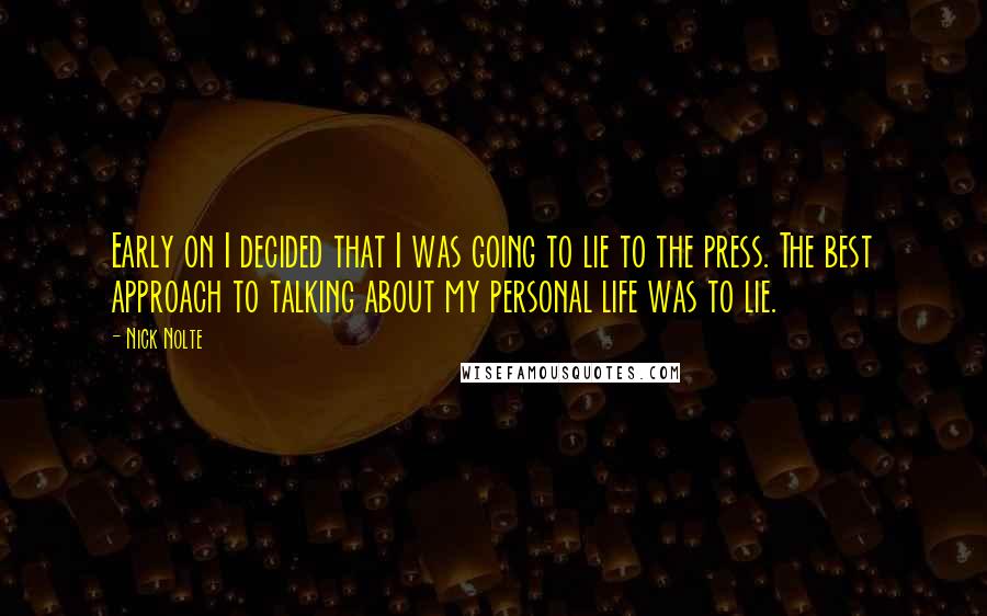 Nick Nolte Quotes: Early on I decided that I was going to lie to the press. The best approach to talking about my personal life was to lie.